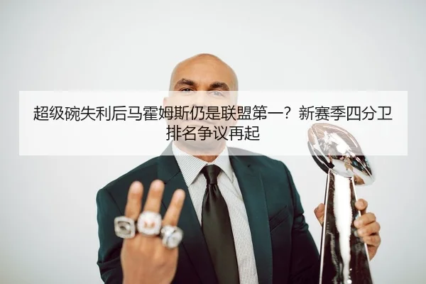超级碗失利后马霍姆斯仍是联盟第一？新赛季四分卫排名争议再起